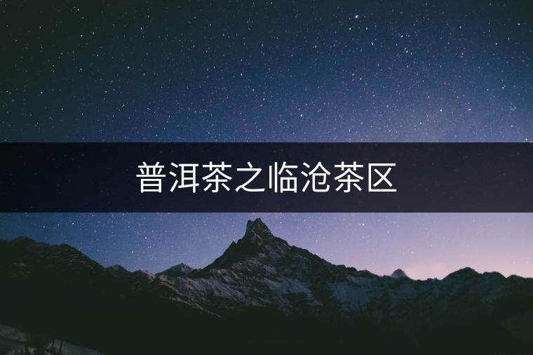 普洱茶之臨滄茶區(qū)