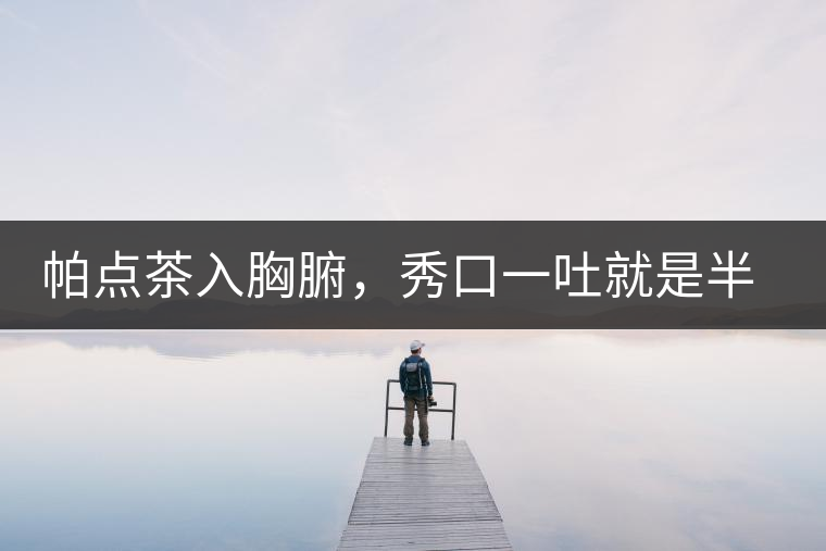 帕點茶入胸腑，秀口一吐就是半座布朗山