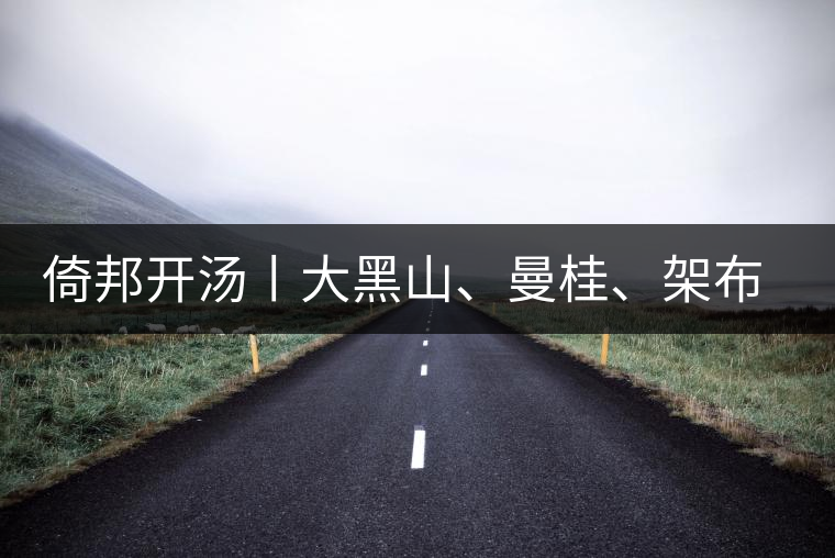 倚邦開湯丨大黑山、曼桂、架布、貓耳朵