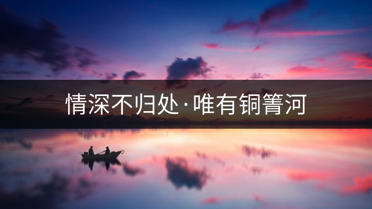 情深不歸處·唯有銅箐河