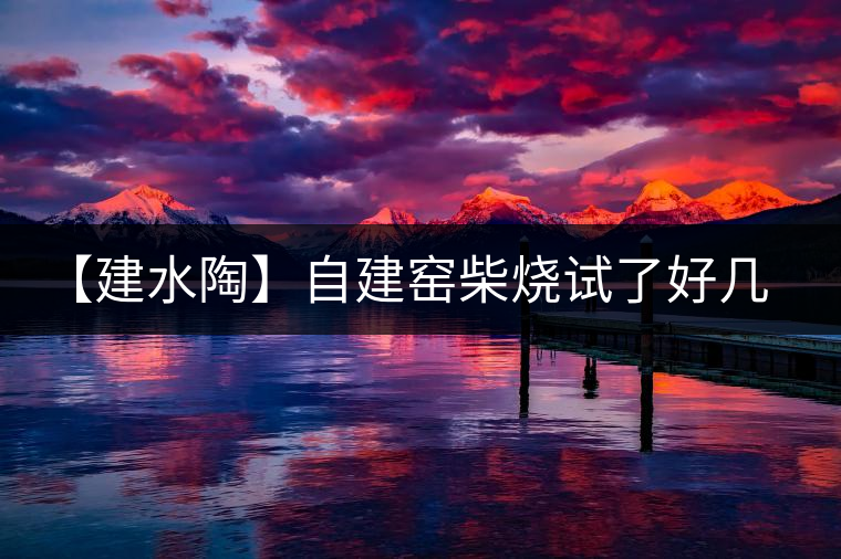 【建水陶】自建窯柴燒試了好幾次，終于出一些自認(rèn)為還可以的東