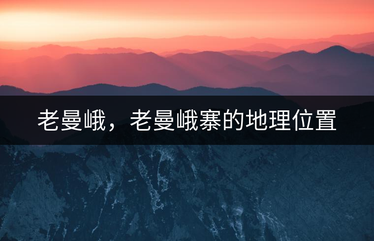 老曼峨，老曼峨寨的地理位置