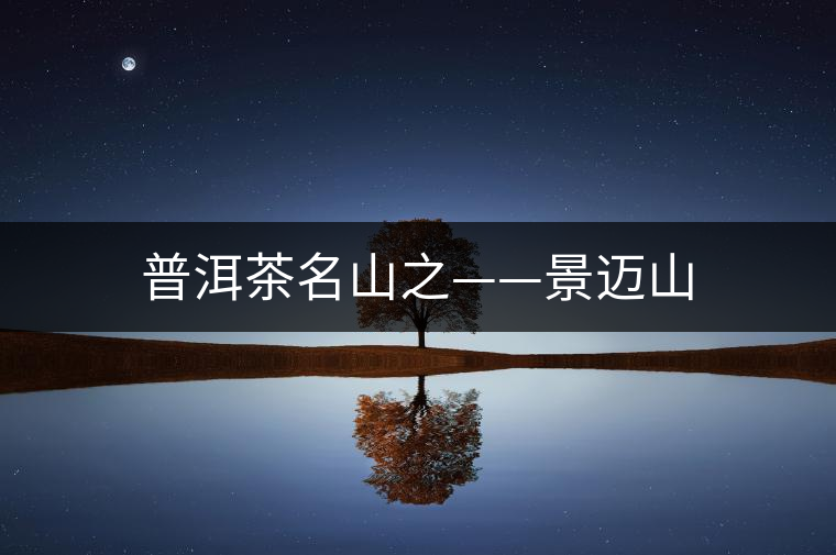 普洱茶名山之——景邁山 普洱茶名山之——景邁山