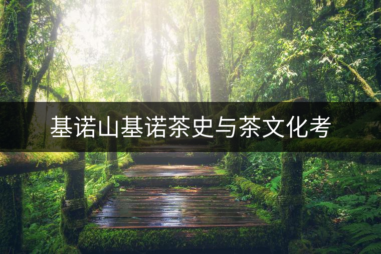 基諾山基諾茶史與茶文化考 基諾山基諾茶史與茶文化考