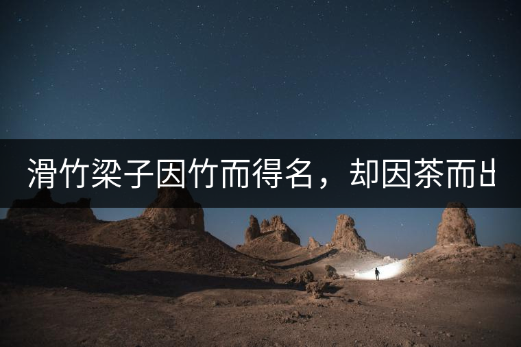 滑竹梁子因竹而得名，卻因茶而出名。