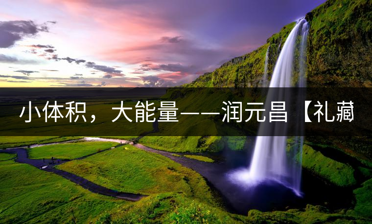 小體積，大能量——潤元昌【禮藏圓茶】