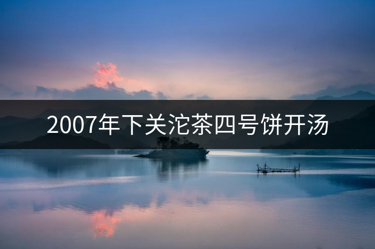 2007年下關(guān)沱茶四號(hào)餅開(kāi)湯 2007年下關(guān)沱茶四號(hào)餅開(kāi)湯