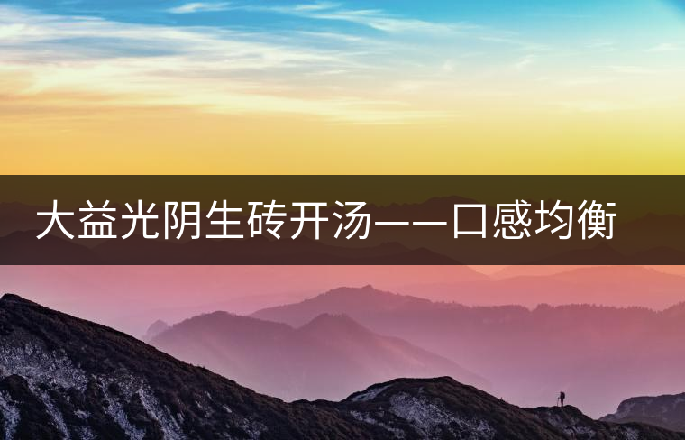 大益光陰生磚開湯——口感均衡，層次感強(qiáng)