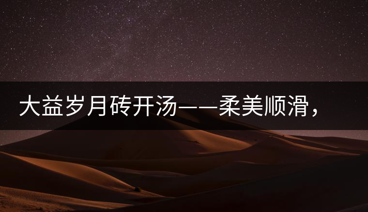 大益歲月磚開(kāi)湯——柔美順滑，醇厚飽滿