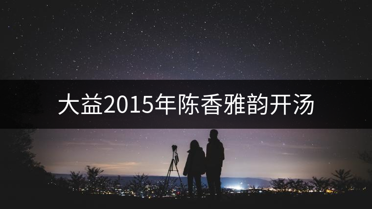 大益2015年陳香雅韻開湯 大益2015年陳香雅韻開湯
