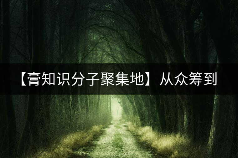 【膏知識分子聚集地】從眾籌到三體的節(jié)奏，你能跟上嗎？