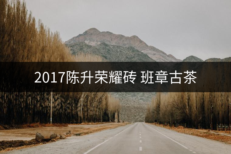 2017陳升榮耀磚 班章古茶 2017陳升榮耀磚 班章古茶