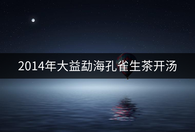 2014年大益勐海孔雀生茶開湯 2014年大益勐海孔雀生茶開湯