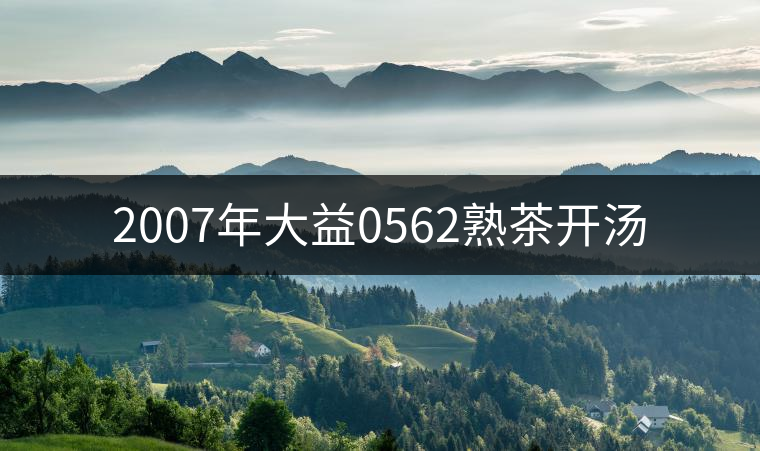2007年大益0562熟茶開(kāi)湯 2007年大益0562熟茶開(kāi)湯