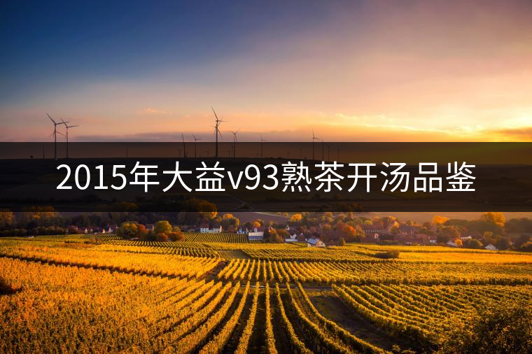 2015年大益v93熟茶開(kāi)湯品鑒 2015年大益v93熟茶開(kāi)湯品鑒