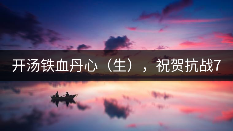 開(kāi)湯鐵血丹心（生），祝賀抗戰(zhàn)70年周年勝利