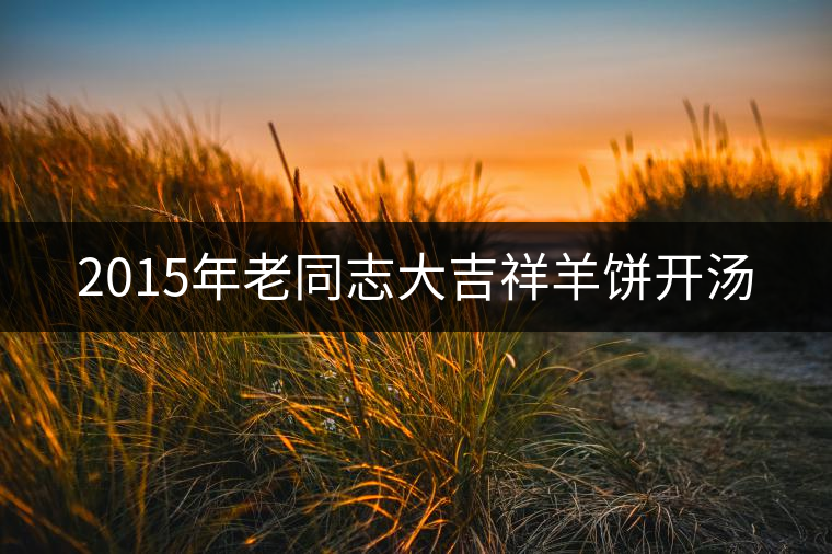 2015年老同志大吉祥羊餅開湯 2015年老同志大吉祥羊餅開湯