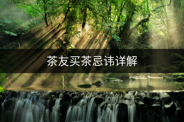 茶友買(mǎi)茶忌諱詳解 茶友買(mǎi)茶忌諱詳解