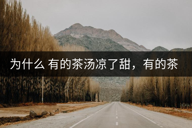 為什么 有的茶湯涼了甜，有的茶湯涼了苦？