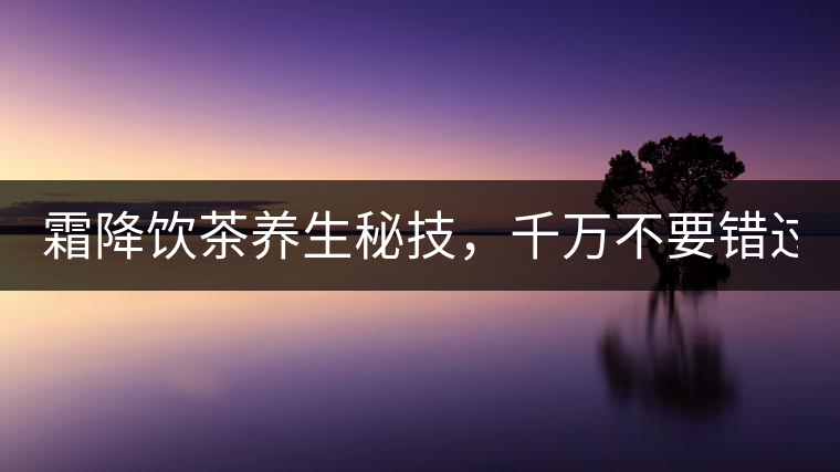 霜降飲茶養(yǎng)生秘技，千萬不要錯過！