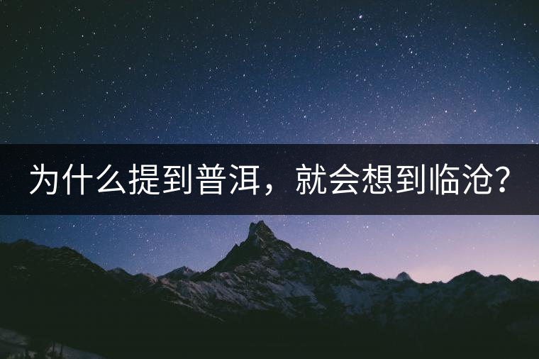 為什么提到普洱，就會(huì)想到臨滄？