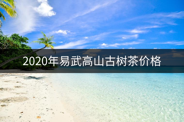 2020年易武高山古樹茶價(jià)格