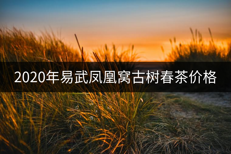 2020年易武鳳凰窩古樹春茶價格 2020年易武鳳凰窩古樹春茶價格