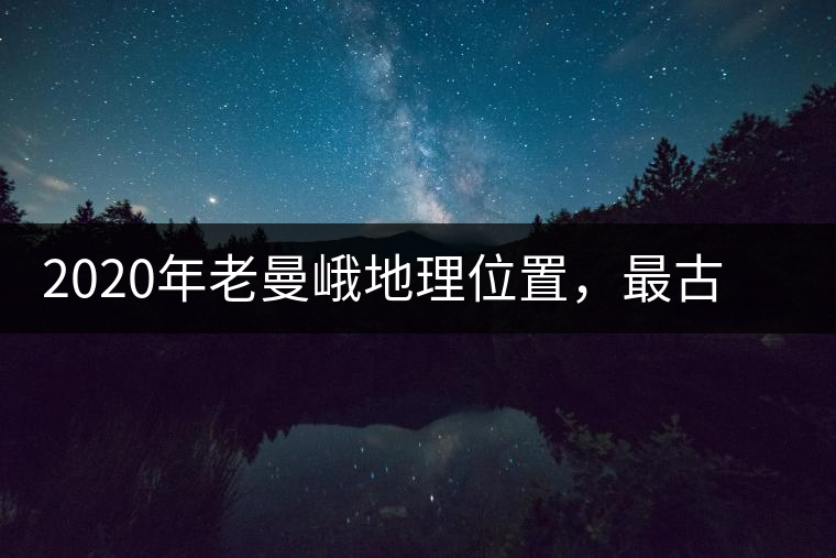 2020年老曼峨地理位置，最古老的布朗族寨子，最極端的普洱茶