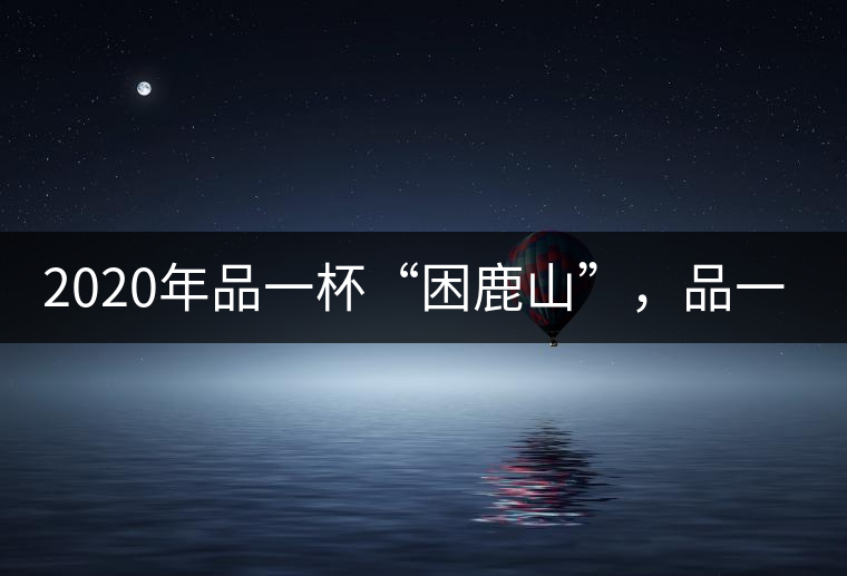 2020年品一杯“困鹿山”，品一輪明月