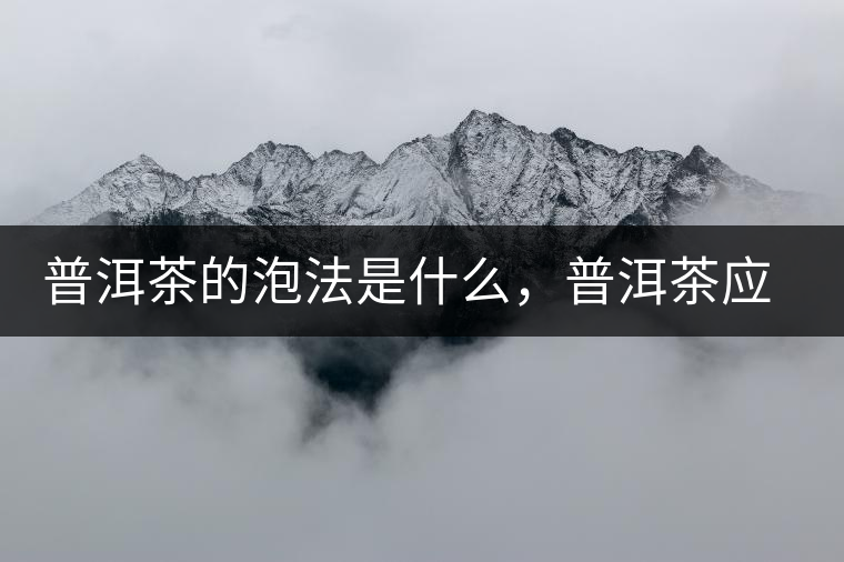 普洱茶的泡法是什么，普洱茶應(yīng)該怎么泡？