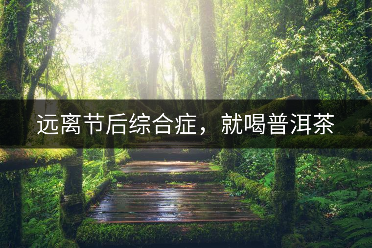 遠(yuǎn)離節(jié)后綜合癥，就喝普洱茶