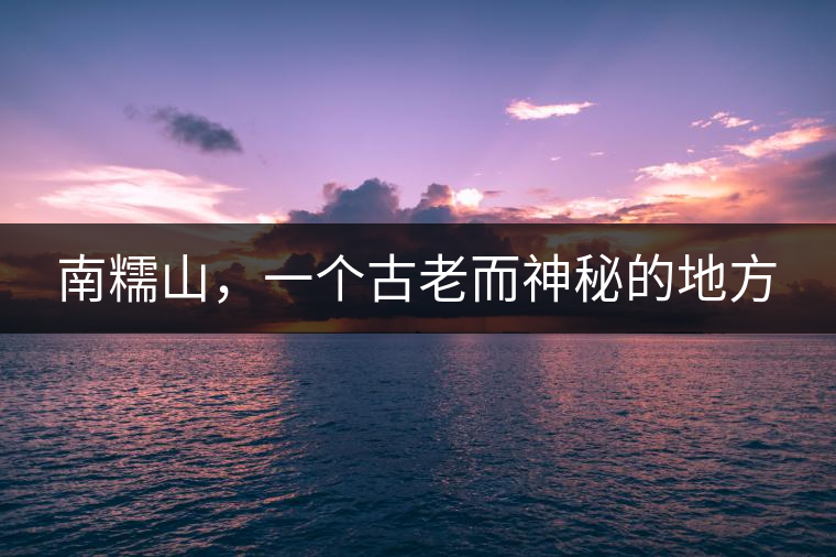 南糯山，一個(gè)古老而神秘的地方