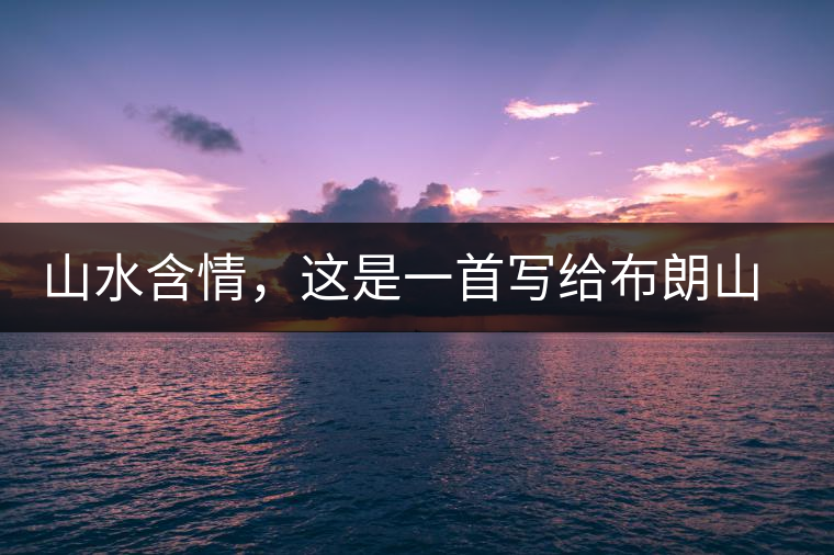 山水含情，這是一首寫給布朗山的詩