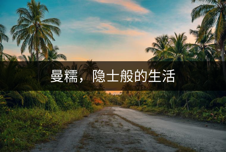 曼糯，隱士般的生活