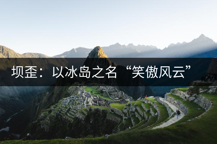 壩歪：以冰島之名“笑傲風云”，以山野氣韻“笑看風云”
