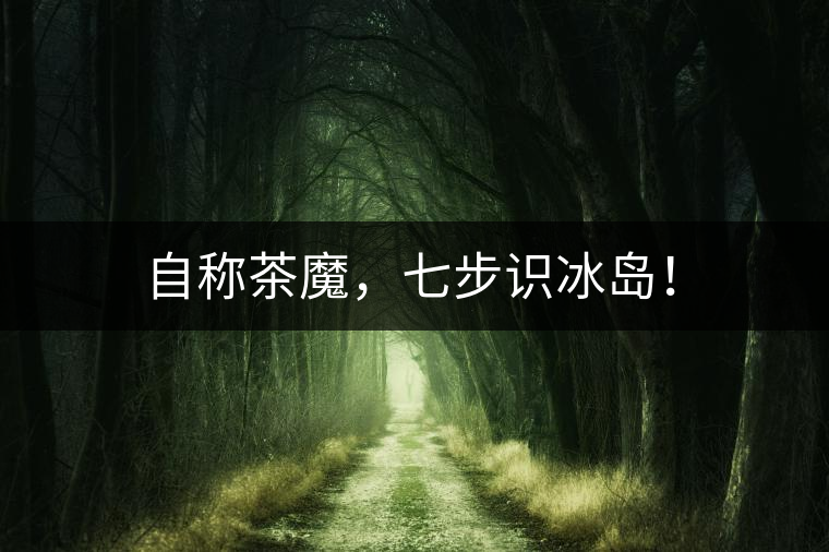自稱茶魔，七步識(shí)冰島！