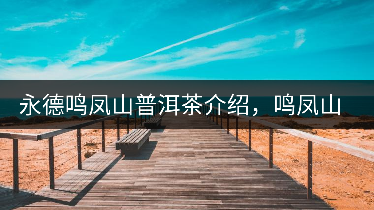 永德鳴鳳山普洱茶介紹，鳴鳳山古樹茶口感特點