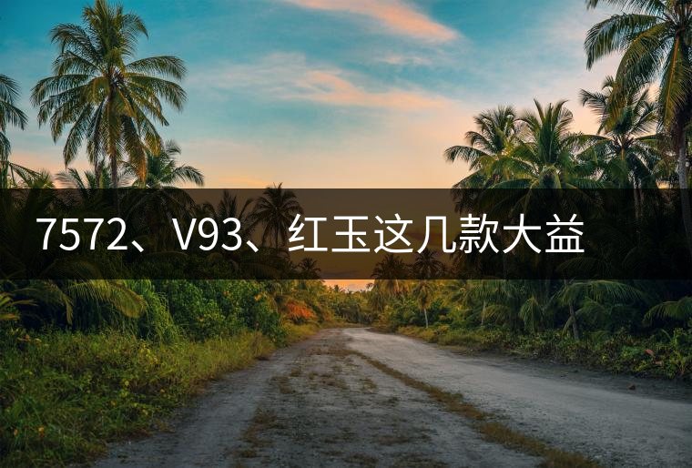 7572、V93、紅玉這幾款大益熟茶在近期零售市場(chǎng)前景如何？
