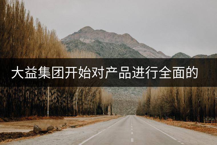 大益集團開始對產(chǎn)品進(jìn)行全面的升級？