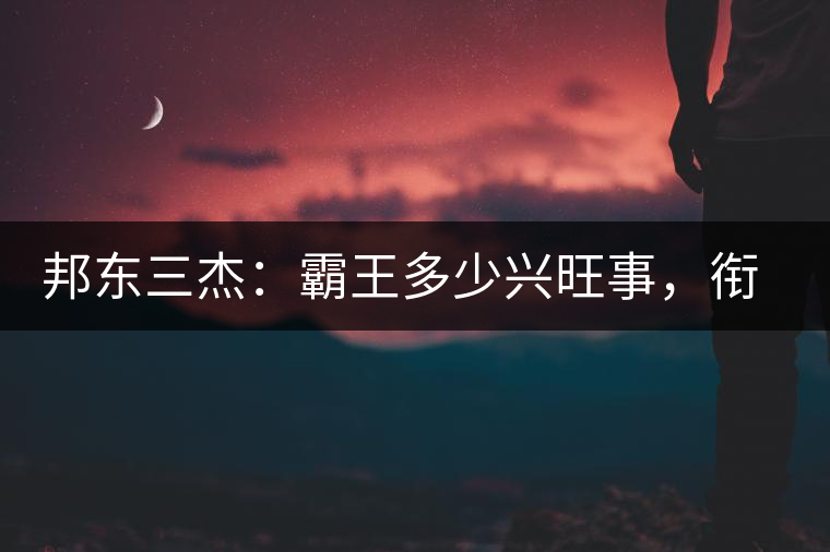 邦東三杰：霸王多少興旺事，銜杯樂(lè)圣稱(chēng)避賢