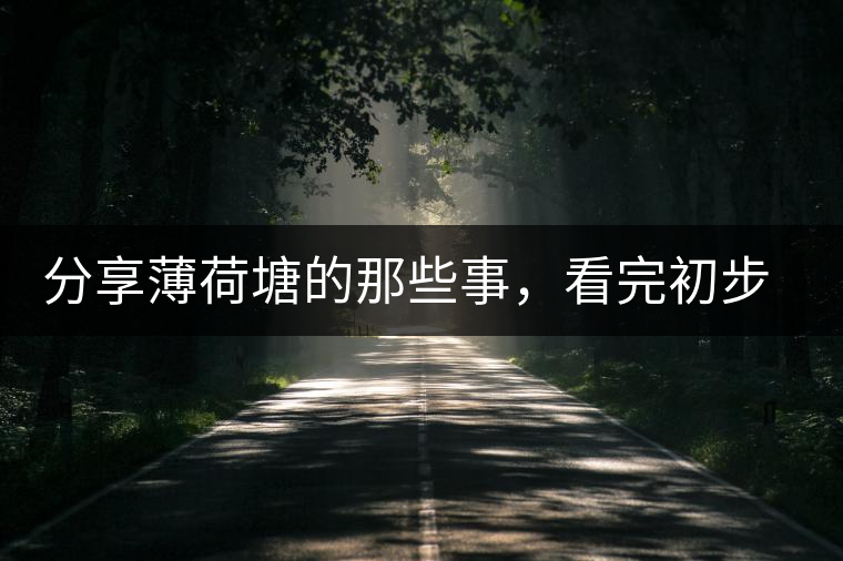 分享薄荷塘的那些事，看完初步認(rèn)識(shí)薄荷塘