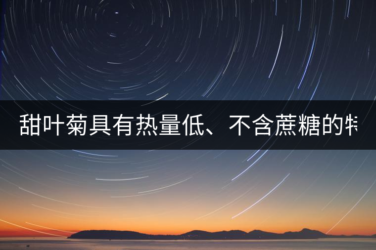 甜葉菊具有熱量低、不含蔗糖的特點(diǎn)！