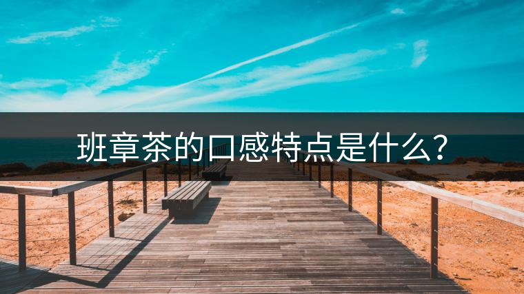 班章茶的口感特點(diǎn)是什么？