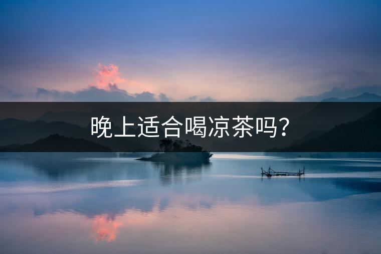 晚上適合喝涼茶嗎？