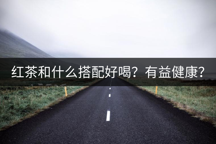 紅茶和什么搭配好喝？有益健康？