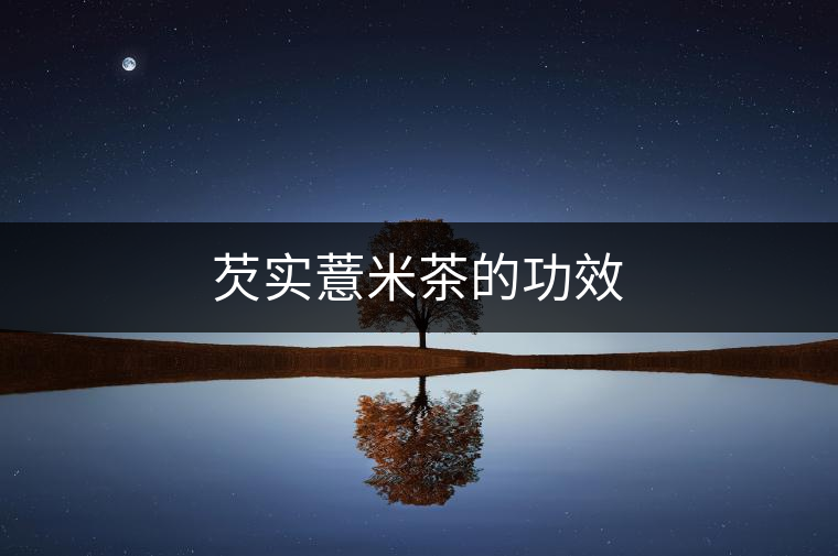 芡實薏米茶的功效 芡實薏米茶的功效