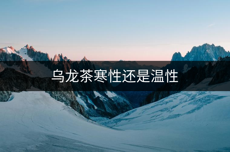 烏龍茶寒性還是溫性 烏龍茶寒性還是溫性