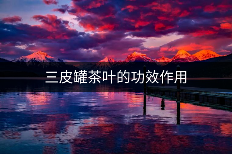 三皮罐茶葉的功效作用