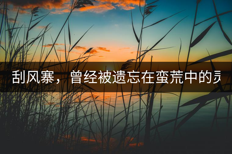 刮風(fēng)寨，曾經(jīng)被遺忘在蠻荒中的靈魂！