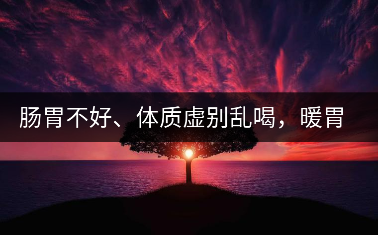 腸胃不好、體質(zhì)虛別亂喝，暖胃看這幾種茶